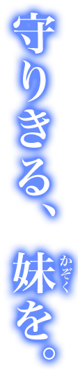守りきる、妹（かぞく）を